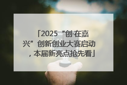 2025“创·在嘉兴”创新创业大赛启动，本届新亮点抢先看