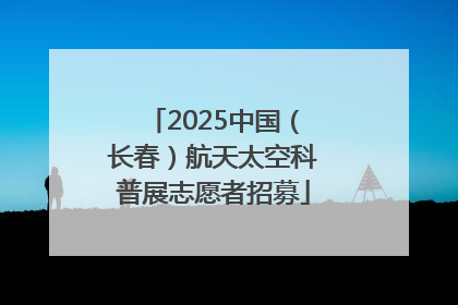 2025中国（长春）航天太空科普展志愿者招募