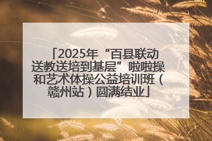 2025年“百县联动送教送培到基层”啦啦操和艺术体操公益培训班（赣州站）圆满结业