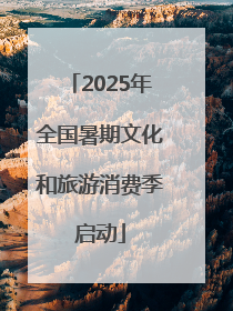 2025年全国暑期文化和旅游消费季启动