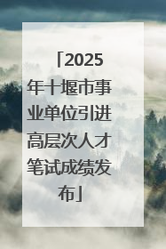 2025年十堰市事业单位引进高层次人才笔试成绩发布