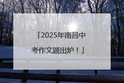 2025年南昌中考作文题出炉！