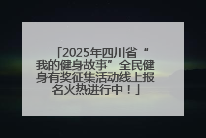 2025年四川省“我的健身故事”全民健身有奖征集活动线上报名火热进行中！