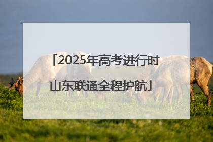2025年高考进行时 山东联通全程护航