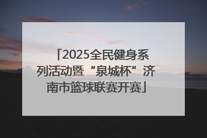 2025全民健身系列活动暨“泉城杯”济南市篮球联赛开赛