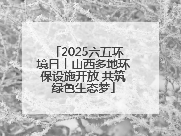 2025六五环境日丨山西多地环保设施开放 共筑绿色生态梦