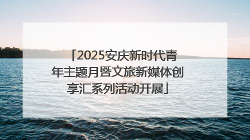 2025安庆新时代青年主题月暨文旅新媒体创享汇系列活动开展