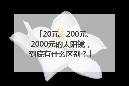20元、200元、2000元的太阳镜，到底有什么区别？