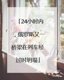 24小时内，俄罗斯又一桥梁在列车经过时坍塌