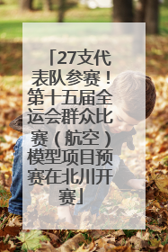 27支代表队参赛！第十五届全运会群众比赛（航空）模型项目预赛在北川开赛