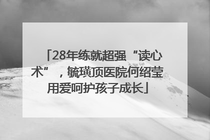 28年练就超强“读心术”，毓璜顶医院何绍莹用爱呵护孩子成长