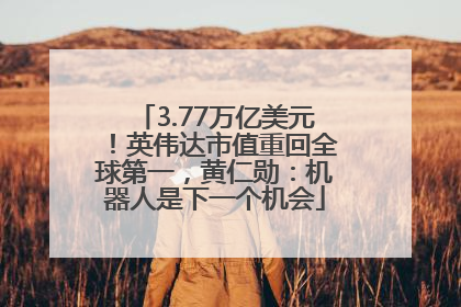 3.77万亿美元！英伟达市值重回全球第一，黄仁勋：机器人是下一个机会