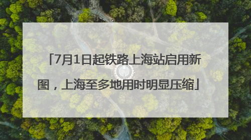 7月1日起铁路上海站启用新图，上海至多地用时明显压缩