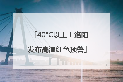 40°C以上！洛阳发布高温红色预警