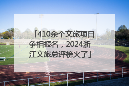 410余个文旅项目争相报名，2024浙江文旅总评榜火了
