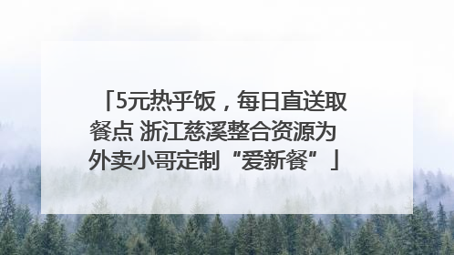 5元热乎饭，每日直送取餐点 浙江慈溪整合资源为外卖小哥定制“爱新餐”