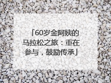 60岁金阿姨的马拉松之旅：重在参与，鼓励传承