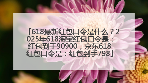 618最新红包口令是什么？2025年618淘宝红包口令是：红包到手90900，京东618红包口令是：红包到手798