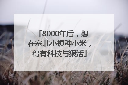 8000年后，想在塞北小镇种小米，得有科技与狠活