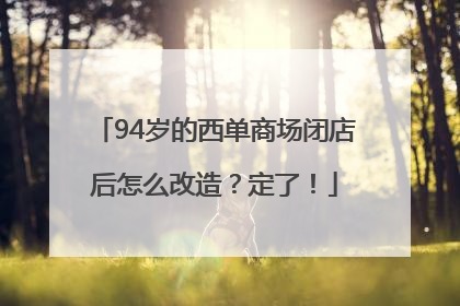 94岁的西单商场闭店后怎么改造？定了！