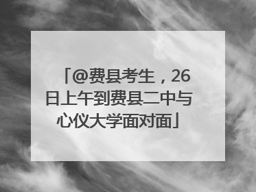@费县考生，26日上午到费县二中与心仪大学面对面