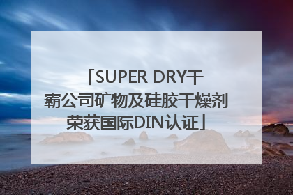SUPER DRY干霸公司矿物及硅胶干燥剂荣获国际DIN认证