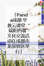 Panda成都·华教云课堂“端阳药馨”文化交流活动在成都市龙泉驿区举行