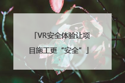 VR安全体验让项目施工更“安全”