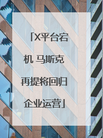 X平台宕机 马斯克再提将回归企业运营